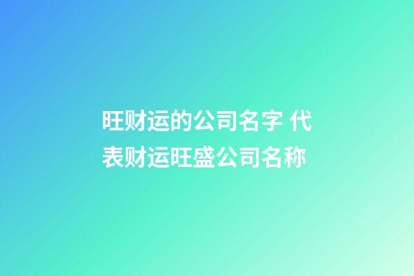 旺财运的公司名字 代表财运旺盛公司名称